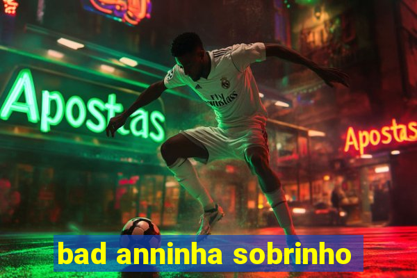 bad anninha sobrinho